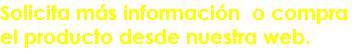 Solicita más información o compra el producto desde nuestra web.